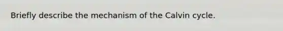 Briefly describe the mechanism of the Calvin cycle.