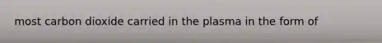 most carbon dioxide carried in the plasma in the form of