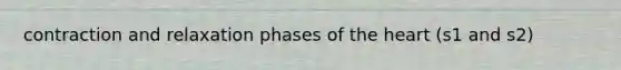 contraction and relaxation phases of <a href='https://www.questionai.com/knowledge/kya8ocqc6o-the-heart' class='anchor-knowledge'>the heart</a> (s1 and s2)