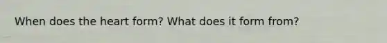 When does <a href='https://www.questionai.com/knowledge/kya8ocqc6o-the-heart' class='anchor-knowledge'>the heart</a> form? What does it form from?