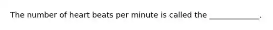 The number of heart beats per minute is called the _____________.