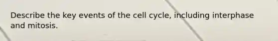 Describe the key events of the cell cycle, including interphase and mitosis.