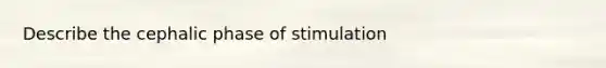 Describe the cephalic phase of stimulation