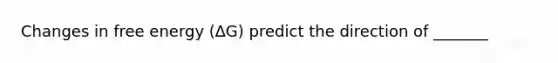 Changes in free energy (∆G) predict the direction of _______