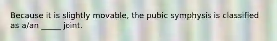 Because it is slightly movable, the pubic symphysis is classified as a/an _____ joint.