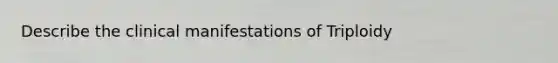 Describe the clinical manifestations of Triploidy