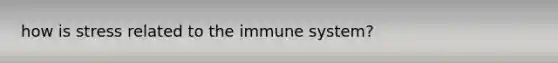 how is stress related to the immune system?