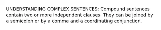 UNDERSTANDING COMPLEX SENTENCES: Compound sentences contain two or more independent clauses. They can be joined by a semicolon or by a comma and a coordinating conjunction.