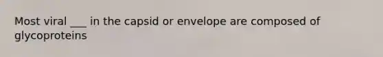 Most viral ___ in the capsid or envelope are composed of glycoproteins