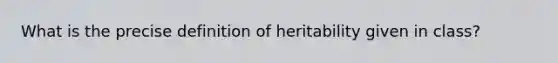 What is the precise definition of heritability given in class?