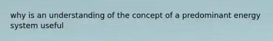 why is an understanding of the concept of a predominant energy system useful