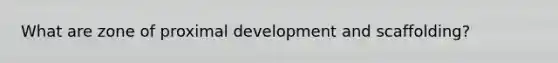 What are zone of proximal development and scaffolding?