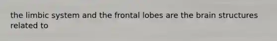 the limbic system and the frontal lobes are the brain structures related to