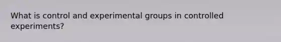 What is control and experimental groups in controlled experiments?