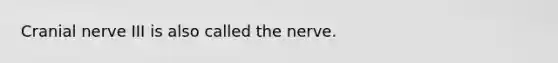 Cranial nerve III is also called the nerve.