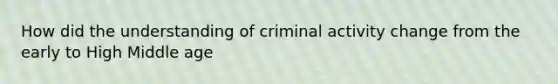 How did the understanding of criminal activity change from the early to High Middle age