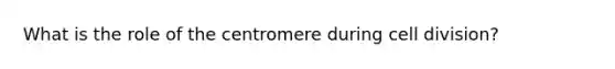 What is the role of the centromere during <a href='https://www.questionai.com/knowledge/kjHVAH8Me4-cell-division' class='anchor-knowledge'>cell division</a>?