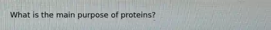 What is the main purpose of proteins?