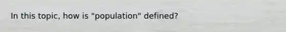 In this topic, how is "population" defined?