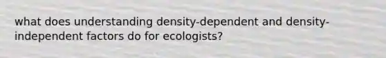 what does understanding density-dependent and density-independent factors do for ecologists?