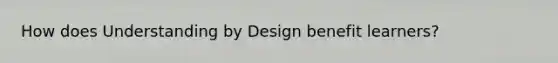 How does Understanding by Design benefit learners?