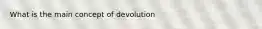 What is the main concept of devolution