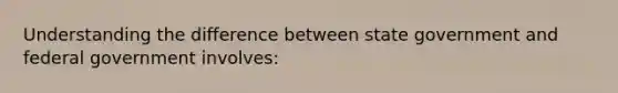 Understanding the difference between state government and federal government involves: