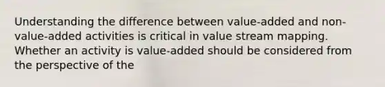 Understanding the difference between value-added and non-value-added activities is critical in value stream mapping. Whether an activity is value-added should be considered from the perspective of the