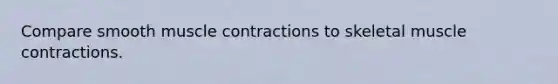 Compare smooth muscle contractions to skeletal muscle contractions.