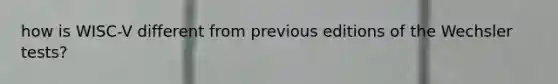 how is WISC-V different from previous editions of the Wechsler tests?