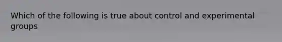 Which of the following is true about control and experimental groups