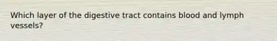 Which layer of the digestive tract contains blood and lymph vessels?