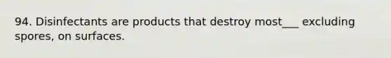 94. Disinfectants are products that destroy most___ excluding spores, on surfaces.