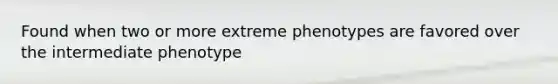 Found when two or more extreme phenotypes are favored over the intermediate phenotype