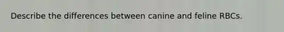 Describe the differences between canine and feline RBCs.