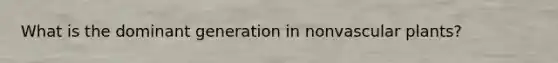 What is the dominant generation in non<a href='https://www.questionai.com/knowledge/kbaUXKuBoK-vascular-plants' class='anchor-knowledge'>vascular plants</a>?