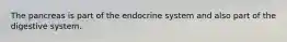 The pancreas is part of the endocrine system and also part of the digestive system.