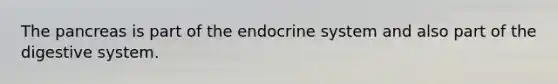 <a href='https://www.questionai.com/knowledge/kITHRba4Cd-the-pancreas' class='anchor-knowledge'>the pancreas</a> is part of the <a href='https://www.questionai.com/knowledge/k97r8ZsIZg-endocrine-system' class='anchor-knowledge'>endocrine system</a> and also part of the digestive system.