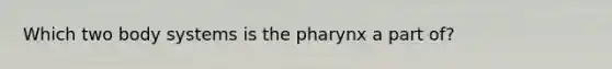 Which two body systems is <a href='https://www.questionai.com/knowledge/ktW97n6hGJ-the-pharynx' class='anchor-knowledge'>the pharynx</a> a part of?