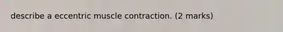 describe a eccentric <a href='https://www.questionai.com/knowledge/k0LBwLeEer-muscle-contraction' class='anchor-knowledge'>muscle contraction</a>. (2 marks)