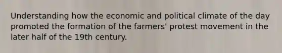 Understanding how the economic and political climate of the day promoted the formation of the farmers' protest movement in the later half of the 19th century.