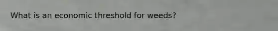 What is an economic threshold for weeds?