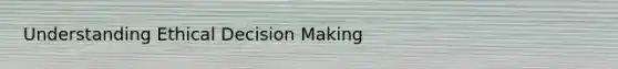 Understanding <a href='https://www.questionai.com/knowledge/kfRu0DCz26-ethical-decision' class='anchor-knowledge'>ethical decision</a> Making