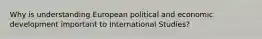 Why is understanding European political and economic development important to International Studies?