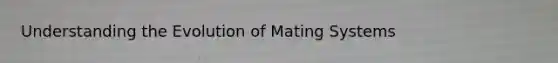 Understanding the Evolution of Mating Systems