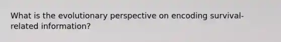 What is the evolutionary perspective on encoding survival-related information?