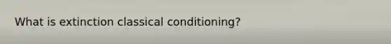 What is extinction <a href='https://www.questionai.com/knowledge/kI6awfNO2B-classical-conditioning' class='anchor-knowledge'>classical conditioning</a>?