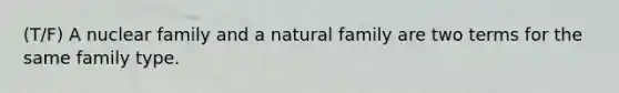 (T/F) A nuclear family and a natural family are two terms for the same family type.