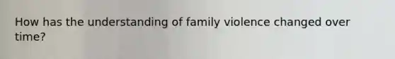 How has the understanding of family violence changed over time?