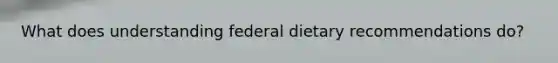 What does understanding federal dietary recommendations do?